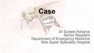 Case
Dr Surjeet Acharya
Senior Resident
Department of Emergency Medicine
Max Super Speciality Hospital
 