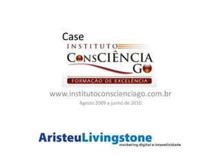 Case



www.institutoconscienciago.com.br
        Agosto 2009 a junho de 2010
 