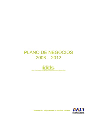 PLANO DE NEGÓCIOS
    2008 – 2012

  idds – Instituto de Design para Desenvolvimento Sustentável




    Colaboração: Sérgio Nunes / Consultor Parceiro
 