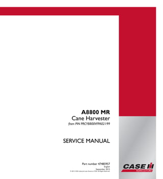 Part number 47485957
1/1
A8800 MR
Cane Harvester
SERVICE MANUAL
A8800 MR
Cane Harvester
from PIN PRCY8800VFPA02199
Part number 47485957
English
September 2015
© 2015 CNH industrial Latin America LTDA. All Rights Reserved.
SERVICEMANUAL
 