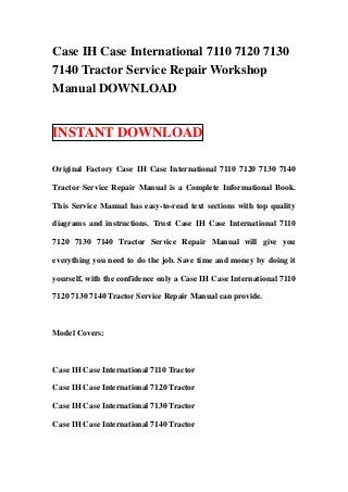 Case IH Case International 7110 7120 7130
7140 Tractor Service Repair Workshop
Manual DOWNLOAD


INSTANT DOWNLOAD

Original Factory Case IH Case International 7110 7120 7130 7140

Tractor Service Repair Manual is a Complete Informational Book.

This Service Manual has easy-to-read text sections with top quality

diagrams and instructions. Trust Case IH Case International 7110

7120 7130 7140 Tractor Service Repair Manual will give you

everything you need to do the job. Save time and money by doing it

yourself, with the confidence only a Case IH Case International 7110

7120 7130 7140 Tractor Service Repair Manual can provide.



Model Covers:



Case IH Case International 7110 Tractor

Case IH Case International 7120 Tractor

Case IH Case International 7130 Tractor

Case IH Case International 7140 Tractor
 