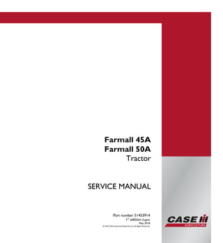 SERVICE MANUAL
Tractor
Part number 51453914
1st
edition English
May 2018
© 2018 CNH Industrial (India) Pvt.Ltd. All Rights Reserved.
Farmall 45A
Farmall 50A
 