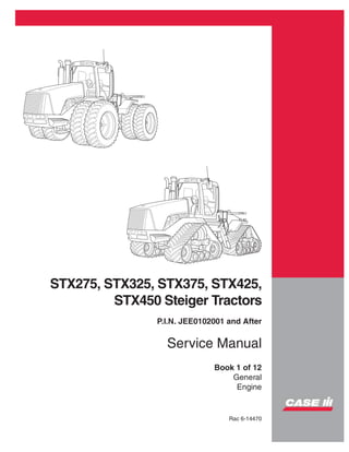 STX275, STX325, STX375, STX425,
STX450 Steiger Tractors
P.I.N. JEE0102001 and After
Service Manual
Book 1 of 12
General
Engine
Rac 6-14470
 