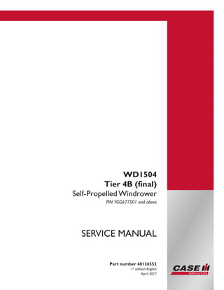 WD1504
Tier 4B (final)
Self-Propelled Windrower
PIN YGG677501 and above
Part number 48126552
1st
edition English
April 2017
SERVICE MANUAL
Printed in U.S.A.
© 2017 CNH Industrial America LLC. All Rights Reserved.
Case IH is a trademark registered in the United States and many
other countries, owned or licensed to CNH Industrial N.V.,
its subsidiaries or affiliates.
 