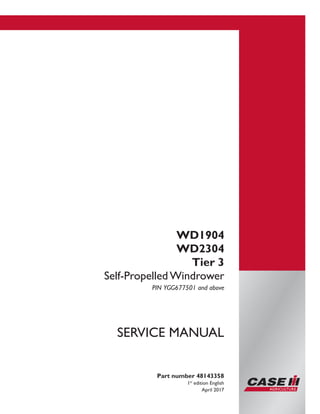 WD1904
WD2304
Tier 3
Self-Propelled Windrower
PIN YGG677501 and above
Part number 48143358
1st
edition English
April 2017
SERVICE MANUAL
Printed in U.S.A.
© 2017 CNH Industrial America LLC. All Rights Reserved.
Case IH is a trademark registered in the United States and many
other countries, owned or licensed to CNH Industrial N.V.,
its subsidiaries or affiliates.
 