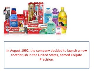In August 1992, the company decided to launch a new
toothbrush in the United States, named Colgate
Precision.
 