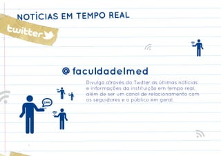 NOTÍCIAS EM TEMPO REAL




        @faculdadeImed
             Divulga através do Twitter as últimas notícias
             e informações da instituição em tempo real,
             além de ser um canal de relacionamento com
             os seguidores e o público em geral.
 