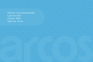 Prêmio Colunistas Brasília
Case Incrível
Cliente: BRB
Agência: Arcos
 