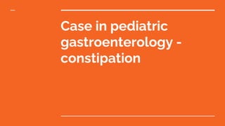 Case in pediatric
gastroenterology -
constipation
 