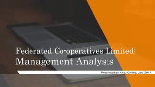 Federated Co-operatives Limited:
Management Analysis
Presented by An-ju Cheng. Jan. 2017
 