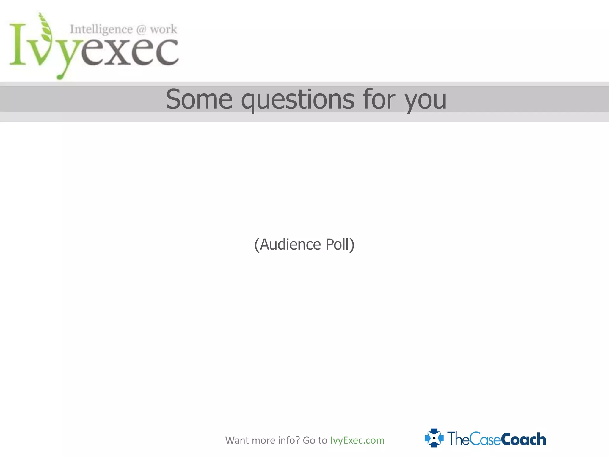 Some questions for you




          (Audience Poll)




    Want more info? Go to IvyExec.com
 