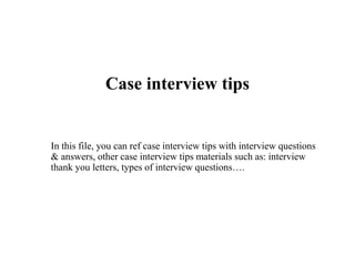 Case interview tips
In this file, you can ref case interview tips with interview questions
& answers, other case interview tips materials such as: interview
thank you letters, types of interview questions….
 