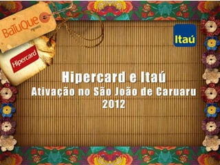 Hipercard e Itaú
Ativação no São João de Caruaru
2012
 