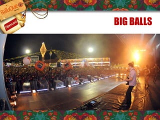 BIG BALLS
BIG BALLS – mais visibilidade, impossível!
 