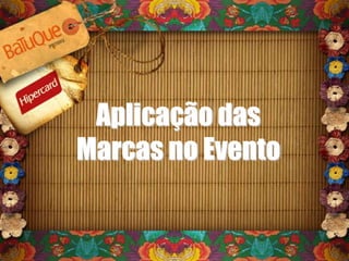 Aplicação das
Marcas no Evento
 