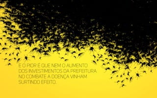 E o pior é que nem o aumento
dos investimentos da Prefeitura
no combate a doença vinham
surtindo efeito.
 