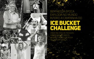 Onde milhões de pessoas
apareciam em vídeos
virando baldes de água
gelada na cabeça.
Bem nessa época
explodia no mundo
inteiro a campanha do
IceBucket
Challenge
 