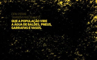 Opa! Peraí!
Também precisamos
queapopulaçãovire
aáguadebaldes,pneus,
garrafasevasos.
 
