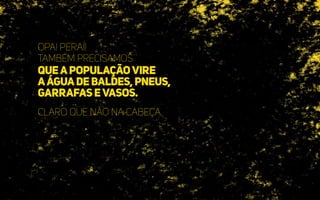 Opa! Peraí!
Também precisamos
queapopulaçãovire
aáguadebaldes,pneus,
garrafasevasos.
Claro que não na cabeça.
 