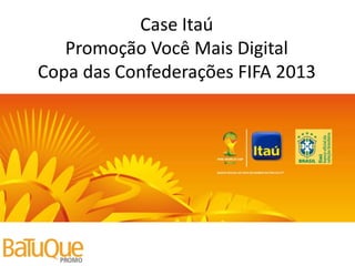 Case Itaú
Promoção Você Mais Digital
Copa das Confederações FIFA 2013

 