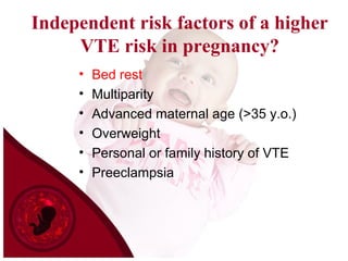 Independent risk factors of a higher
VTE risk in pregnancy?
• Bed rest
• Multiparity
• Advanced maternal age (>35 y.o.)
• Overweight
• Personal or family history of VTE
• Preeclampsia
 