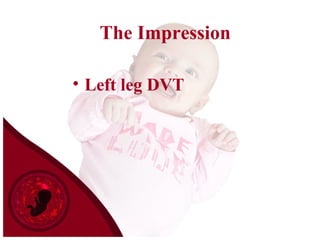 The Impression
• Left leg DVT
 
