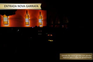 ENTRADA NOVA GARRAFA
Entrada das novas garrafas com glorifier
especial após o vídeo de apresentação
 