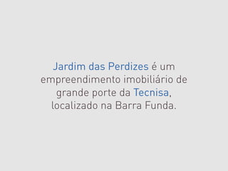 Jardim das Perdizes é um
empreendimento imobiliário de
    grande porte da Tecnisa,
  localizado na Barra Funda.
 