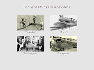 Clique nas fotos e veja os vídeos




 “Fazendas”              “Trens”




“Personagens”          “Transportes”
 