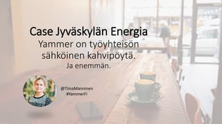@TiinaManninen
#YammerFi
Case Jyväskylän Energia
Yammer on työyhteisön
sähköinen kahvipöytä.
Ja enemmän.
 