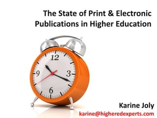 The State of Print & Electronic Publications in Higher Education KarineJoly karine@higheredexperts.com 