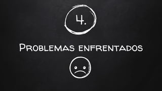 4.
Problemas enfrentados
 
