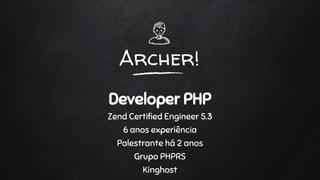 Archer!
Developer PHP
Zend Certified Engineer 5.3
6 anos experiência
Palestrante há 2 anos
Grupo PHPRS
Kinghost
 