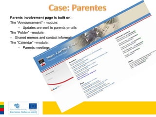 Parents involvement page is built on:
The “Announcement" - module:
     – Updates are sent to parents emails
The “Folder” –module:
– Shared memos and contact information
The “Calendar” –module:
     – Parents meetings
 