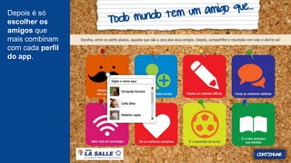 Depois é só
escolher os
amigos que
mais combinam
com cada perfil
do app.
 