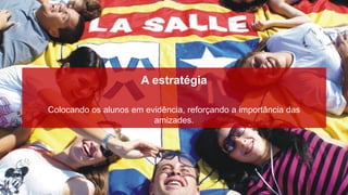 A estratégia

Colocando os alunos em evidência, reforçando a importância das
                         amizades.
 