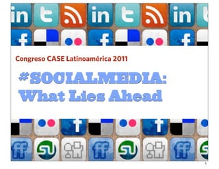 Congreso CASE Latinoamérica 2011

#SOCIALMEDIA:
What Lies Ahead



                                   1
 