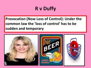 R v Duffy
Provocation (Now Loss of Control): Under the
common law the 'loss of control' has to be
sudden and temporary
 