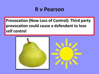 R v Pearson
Provocation (Now Loss of Control): Third party
provocation could cause a defendant to lose
self control
 