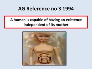 AG Reference no 3 1994
A human is capable of having an existence
      independent of its mother
 