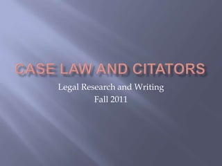 Case Law and Citators Legal Research and Writing Fall 2011 