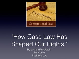 "How Case Law Has
Shaped Our Rights."
By Joshua Finkelstein
Mr. Como
Business Law
 