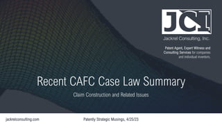 Jackrel Consulting, Inc.
Patent Agent, Expert Witness and
Consulting Services for companies
and individual inventors.
Recent CAFC Case Law Summary
Claim Construction and Related Issues
 