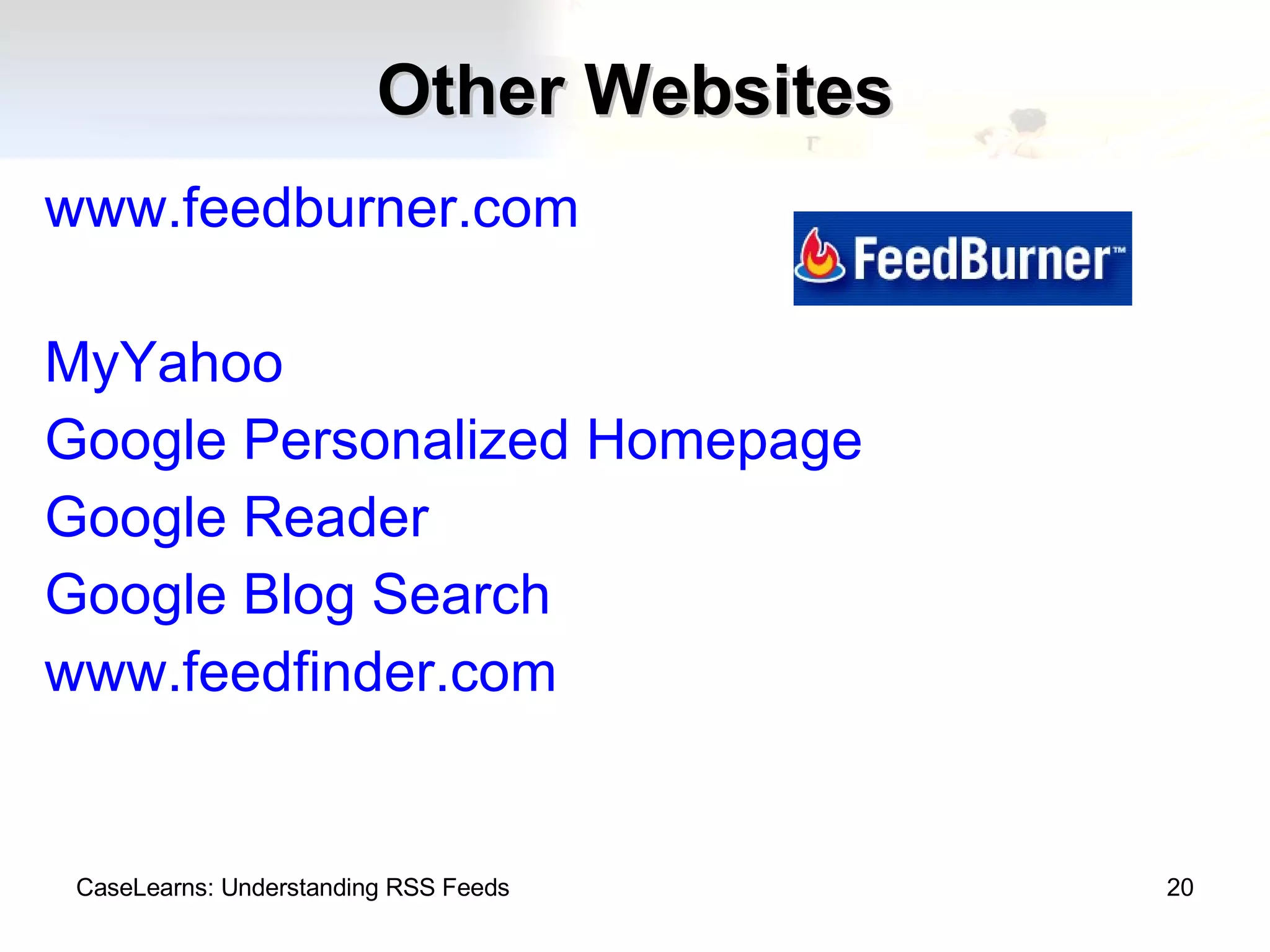 Other Websites www.feedburner.com MyYahoo Google Personalized Homepage Google Reader Google Blog Search www.feedfinder.com CaseLearns: Understanding RSS Feeds 