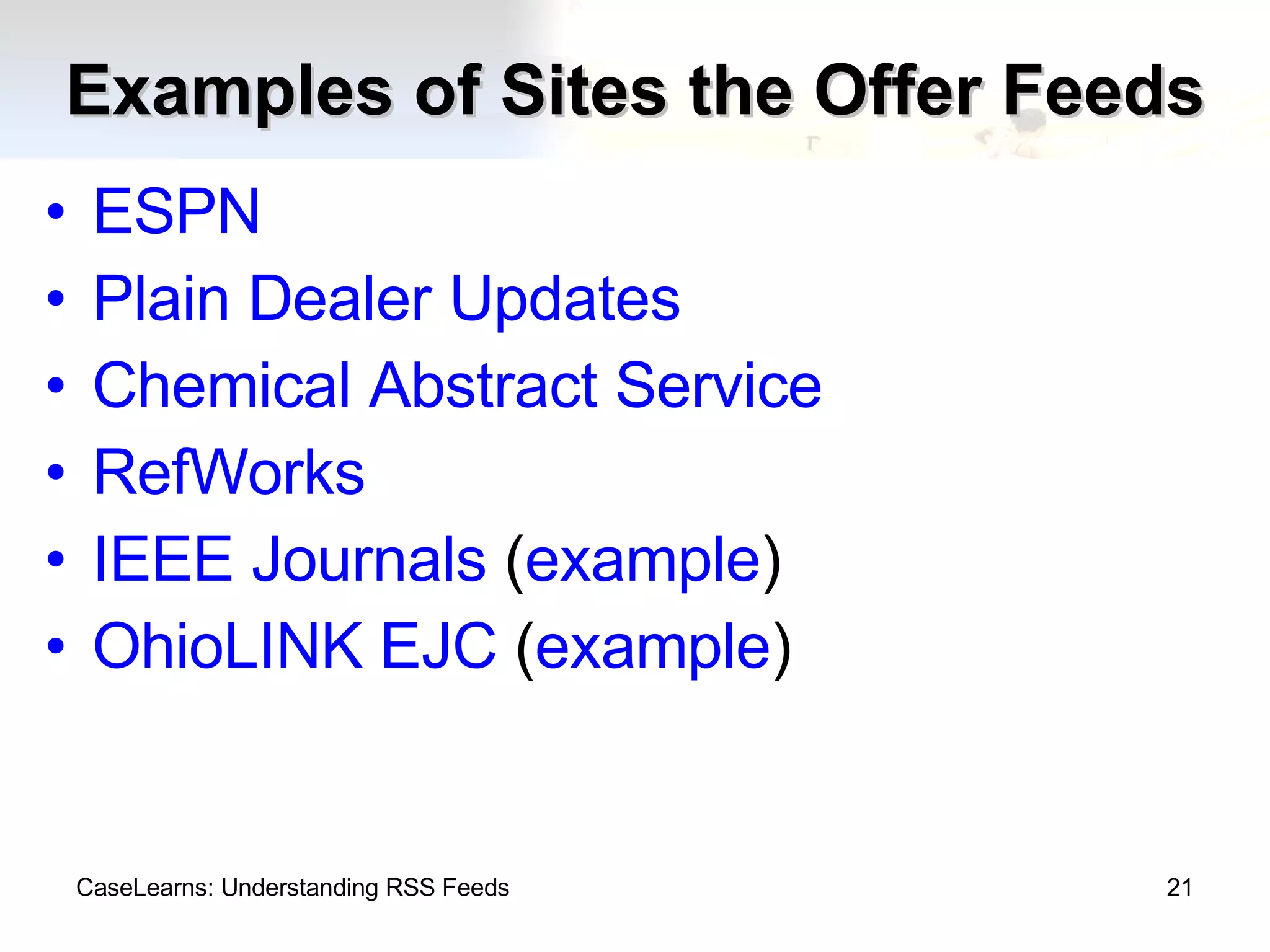 Examples of Sites the Offer Feeds ESPN Plain Dealer Updates Chemical Abstract Service RefWorks IEEE Journals  ( example ) OhioLINK EJC  ( example ) CaseLearns: Understanding RSS Feeds 