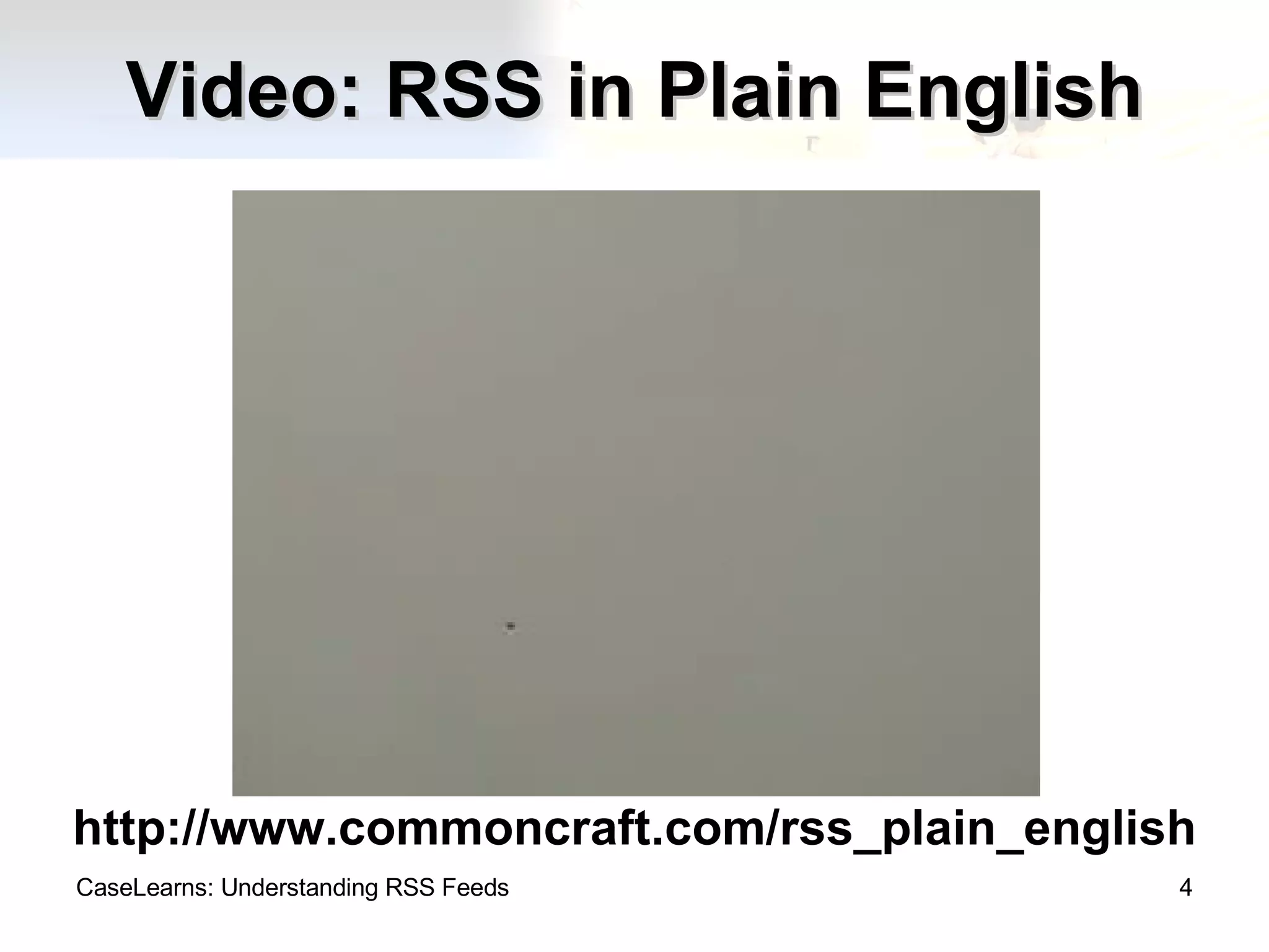 Video: RSS in Plain English CaseLearns: Understanding RSS Feeds http://www.commoncraft.com/rss_plain_english 