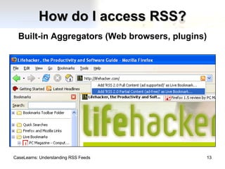 How do I access RSS? Built-in Aggregators (Web browsers, plugins) CaseLearns: Understanding RSS Feeds 