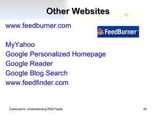 Other Websites www.feedburner.com MyYahoo Google Personalized Homepage Google Reader Google Blog Search www.feedfinder.com CaseLearns: Understanding RSS Feeds 