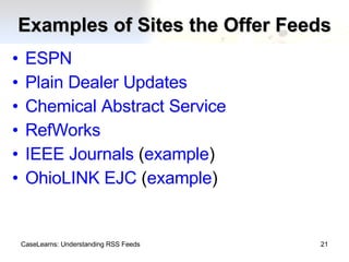 Examples of Sites the Offer Feeds ESPN Plain Dealer Updates Chemical Abstract Service RefWorks IEEE Journals  ( example ) OhioLINK EJC  ( example ) CaseLearns: Understanding RSS Feeds 