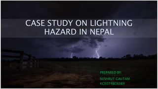 CASE STUDY ON LIGHTNING
HAZARD IN NEPAL
PREPARED BY:
SUSHRUT GAUTAM
KCE074BCE089
 